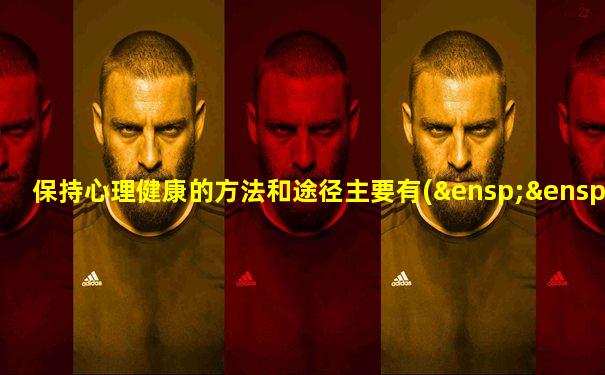 保持心理健康的方法和途径主要有(   )